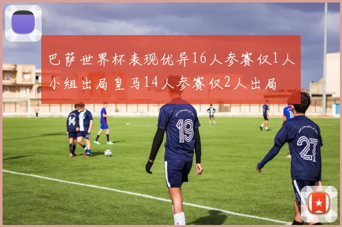 巴萨世界杯表现优异16人参赛仅1人小组出局皇马14人参赛仅2人出局