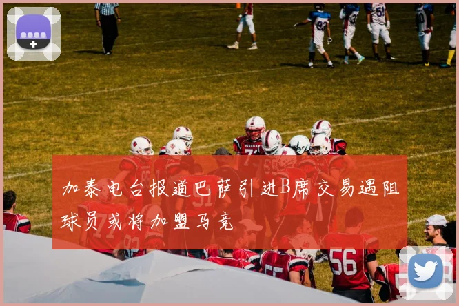 加泰电台报道巴萨引进B席交易遇阻球员或将加盟马竞