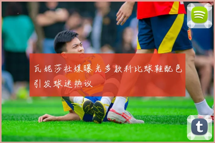 瓦妮莎社媒曝光多款科比球鞋配色引发球迷热议