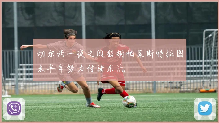 切尔西一夜之间截胡帕莱斯特拉国米半年努力付诸东流